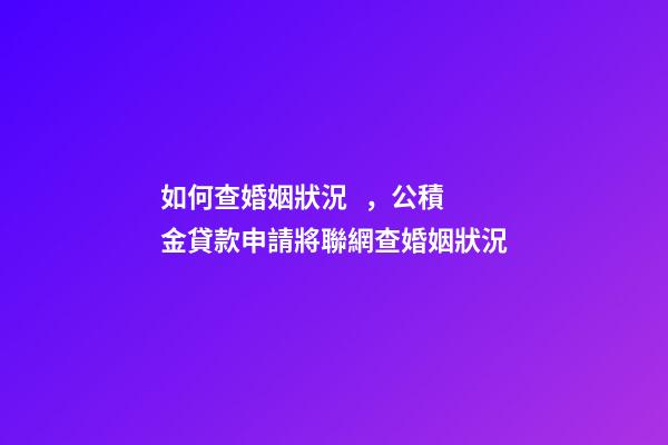 如何查婚姻狀況，公積金貸款申請將聯網查婚姻狀況